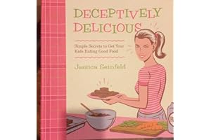 Deceptively Delicious: Simple Secrets to Get Your Kids Eating Good Food by Jessica Seinfeld Deceptively Delicious: Simple Secrets to Get Your Kids Eating Good Food