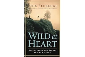 Wild at Heart: Discovering The Secret of a Man's Soul by John Eldredge Wild at Heart: Discovering The Secret of a Man's Soul