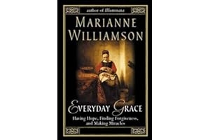 Everyday Grace: Having Hope, Finding Forgiveness, and Making Miracles by Marianne Williamson Everyday Grace: Having Hope, Finding Forgiveness, and Making Miracles