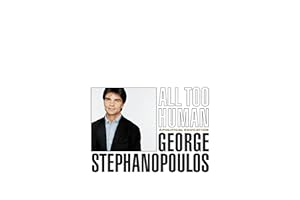 All Too Human: A Political Education by George Stephanopoulos All Too Human: A Political Education